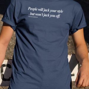 People will jack your style but won’t jack you off shirt