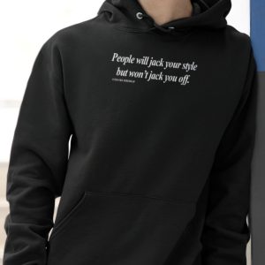 People will jack your style but won’t jack you off shirt