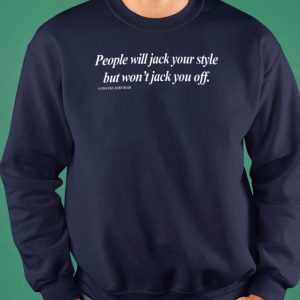 People will jack your style but wont jack you off shirt 3