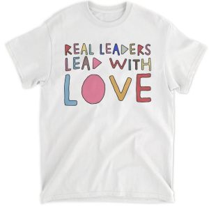 Real leaders lead with love shirt 3