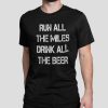 Run all the miles drink all the beer shirt