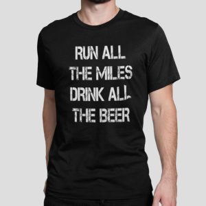 Run all the miles drink all the beer shirt