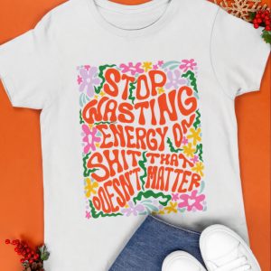 Stop wasting energy on sht that doesn’t hater shirt Stop wasting energy on sht that doesn’t hater shirt