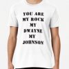You are my rock my Dwayne my Johnson shirt