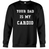 Your Dad is my cardio sweatshirt