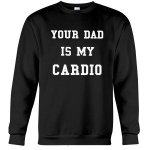 Your Dad is my cardio sweatshirt