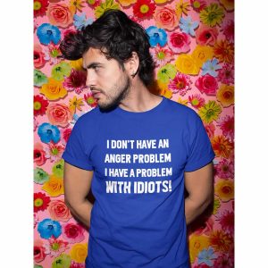 I Don’t Have An Anger Problem I Have A Problem With Idiots Tee
