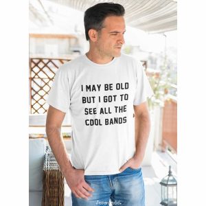 I May Be Old But I Got To See Cool Bands T-Shirt