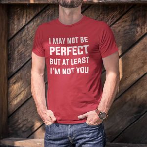 I May Not Be Perfect But At Least I’m Not You Tee