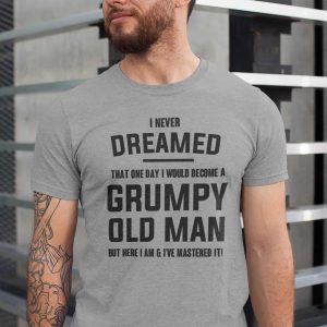 I Never Dreamed I Would Be A Grumpy Old Man T-Shirt