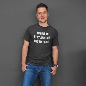 I’d Love To Stay And Talk But I’m Lying Tee