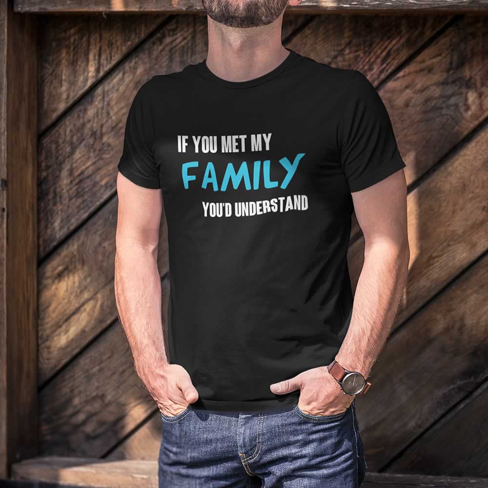 If You Met My Family You'd Understand Mens Tee If You Met My Family You'd Understand Mens Tee