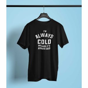 I’m Always Cold Because It’s Always Cold T-Shirt