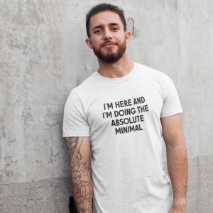 I’m Here I’m Doing The Absolute Minimal T-Shirt