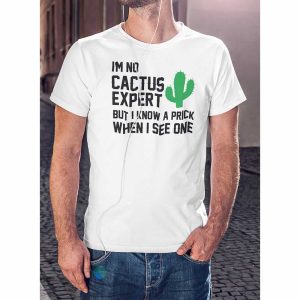 I’m No Cactus Expert But I Know A Prick When I See One Tee