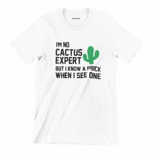 I’m No Cactus Expert But I Know A Prick When I See One Tee