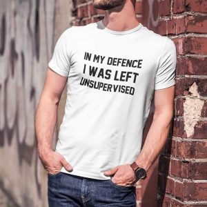 In My Defence I Was Left Unsupervised Funny T-Shirt