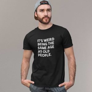It’s Weird Being The Same Age As Old People T-Shirt