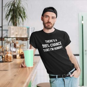There’s A 99 Chance That I’m Hungry T Shirt