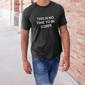This Is No Time To Be Sober T-Shirt