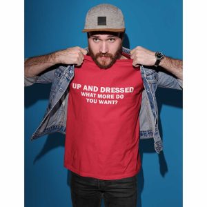 Up And Dressed What More Do You Want T-Shirt