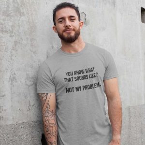 You Know What That Sounds Like Not My Problem T Shirt